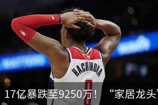 17亿暴跌至9250万！“家居龙头”大佬公开认错了